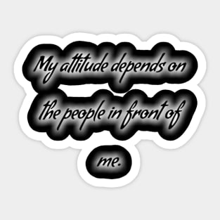 My attitude depends on the people in front of me Sticker